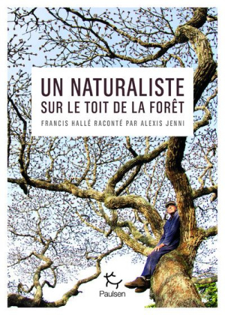 Un naturaliste sur le toit de la forêt. Francis Hallé raconté par Alexis Jenni