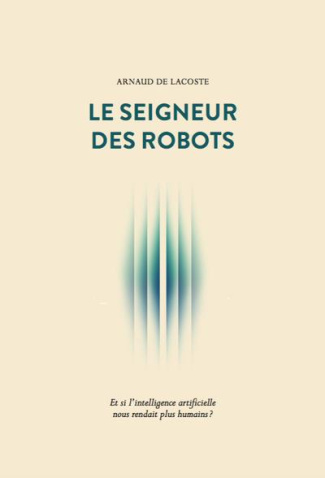 Le seigneur des robots. Et si l'intelligence artificielle nous rendait plus humains ?