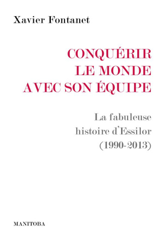 Conquérir le monde avec son équipe. La fabuleuse histoire d’Essilor (1990-2013)