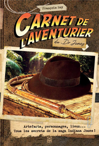 Carnet de l'aventurier du Dr Jones. Artefacts, personnages, lieux... Tous les secrets de la saga Ind