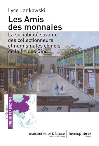 Les amis des monnaies. La sociabilité savante des collectionneurs et numismates chinois de la fin de