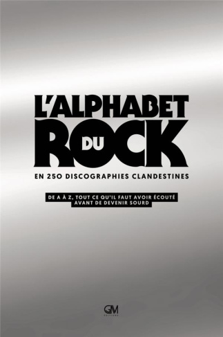 L'Alphabet du rock en 250 discographies clandestines. De A à Z, tout ce qu'il faut avoir écouté avan