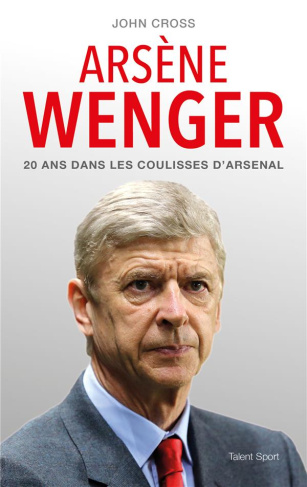 Arsène Wenger. 20 ans dans les coulisses d'Arsenal