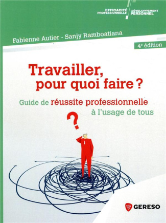 Travailler, pour quoi faire ? Guide de réussite professionnelle à l'usage de tous, 4e édition