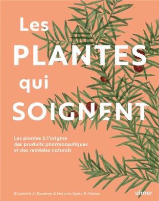 Les plantes qui soignent. Les plantes à l'origine des produits pharmaceutiques et des remèdes nature