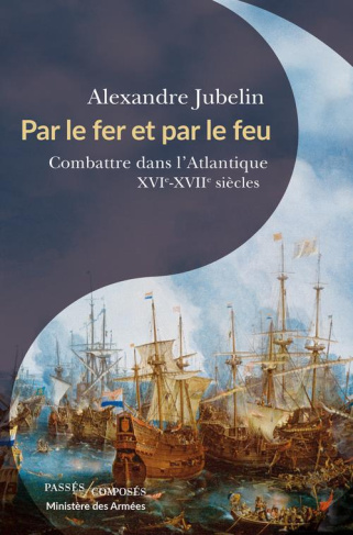 Par le fer et par le feu. Combattre dans l'Atlantique, XVIe -XVIIe siècles