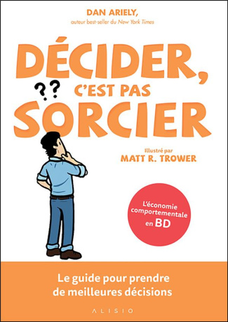 Décider, c'est pas sorcier. Le guide pour prendre de meilleures décisions
