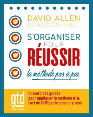 S'organiser pour réussir ; la méthode GTD pas à pas. 10 exercices guidés pour être efficace sans str