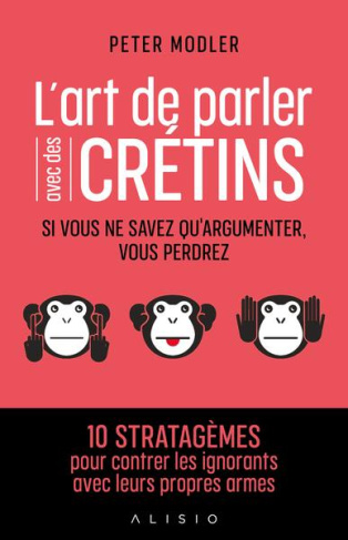 L'art de parler avec des crétins. Si vous ne savez qu'argumenter, vous perdrez