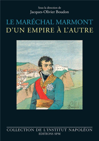 Le maréchal Marmont d'un empire à l'autre. 1774-1852