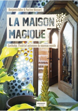 La Maison magique. Earthship, l'habitat autonome du nouveau monde