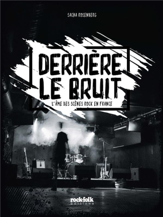 Derrière le bruit. L'âme des scènes rock en France