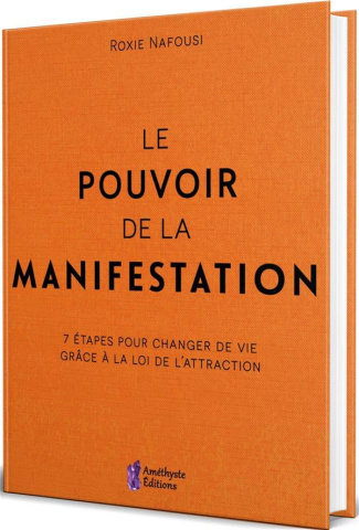 Le pouvoir de la manifestation. 7 étapes pour changer de vie grâce à la loi de l'attraction