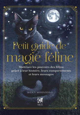 Petit guide de magie féline. Maîtrisez les pouvoirs des félins grâce à leur histoire, leurs comporte