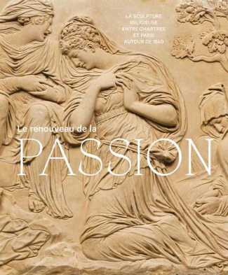 Le renouveau de la passion. La sculpture religieuse entre Chartres et Paris autour de 1540