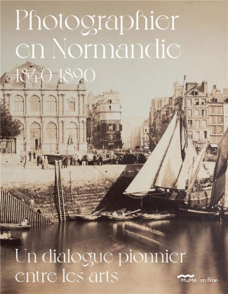 Photographier en Normandie 1840-1890. Un dialogue pionnier entre les arts