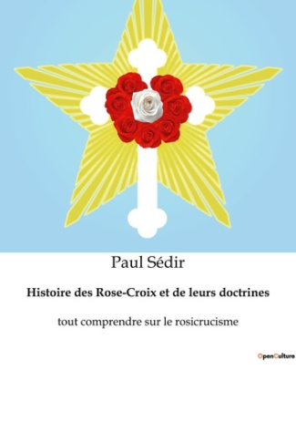 Histoire des Rose-Croix et de leurs doctrines. Tout comprendre sur le rosicrucisme