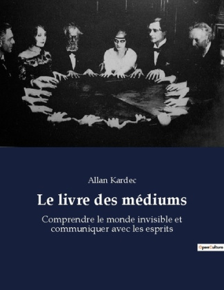 Le livre des médiums. Comprendre le monde invisible et communiquer avec les esprits