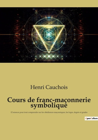 Cours de franc-maçonnerie symbolique. 12 séances pour tout comprendre sur les obédiences maçonniques