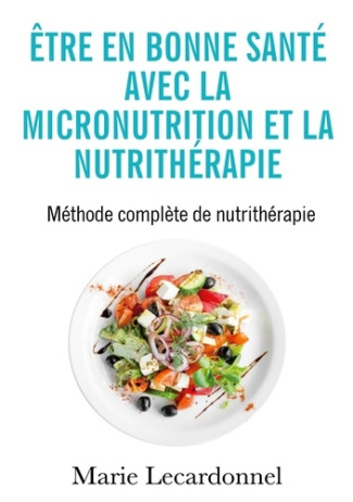 Être en bonne santé avec la micronutrition et la nutrithérapie. Méthode complète de nutrithérapie