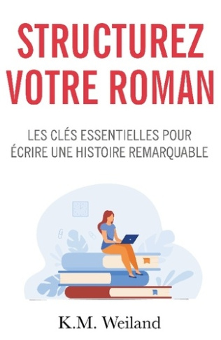 Structurez votre roman. Les clés essentielles pour écrire une histoire remarquable
