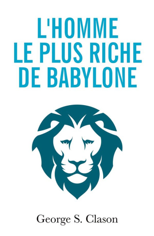 L'homme le plus riche de Babylone. Les principes financiers de la richesse