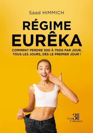 Régime Eurêka. Comment perdre 300 à 700 g par jour, tous les jours, dès le premier jour !