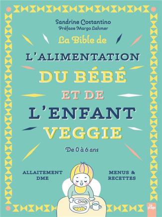 La Bible de l'alimentation du bébé et de l'enfant veggie. De 0 à 6 ans - Allaitement, DME, menus & r