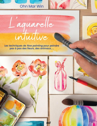 L'aquarelle intuitive. Les techniques de flow painting pour peindre pas à pas des fleurs, des animau