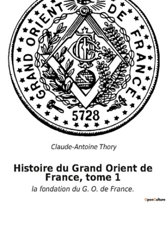 Histoire du Grand Orient de France, tome 1. la fondation du G. O. de France.