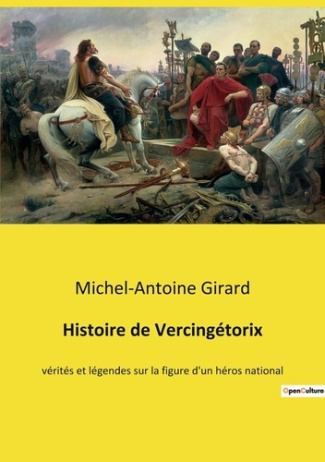 Histoire de Vercingétorix. vérités et légendes sur la figure d'un héros national