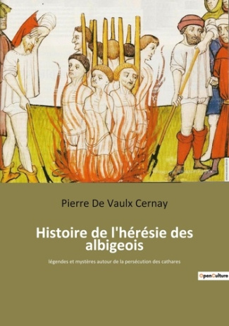 Histoire de l'hérésie des albigeois. Légendes et mystères autour de la persécution des cathares