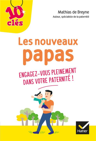 Les nouveaux papas. Engagez-vous pleinement dans votre paternité !