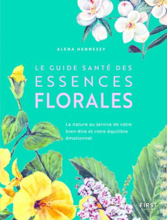 Le guide santé des essences florales. La nature au service de votre bien-être et votre équilibre émo