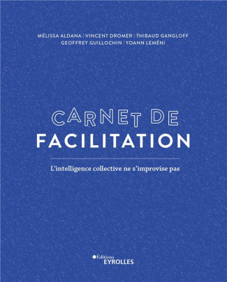 Carnet de facilitation. L'intelligence collective ne s'improvise pas