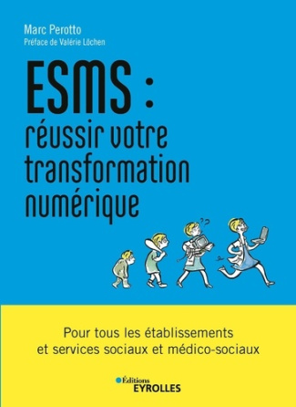 ESMS : réussir votre transformation numérique. Pour tous les établissements et services sociaux et m