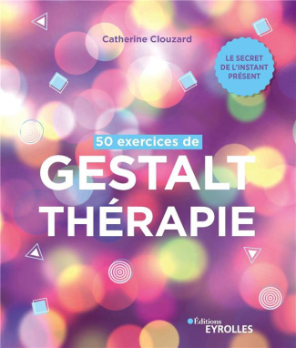 50 exercices de Gestalt-thérapie. Le secret de l'instant présent