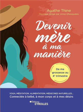 Devenir mère à ma manière. Yoga, méditation, alimentation, médecines naturelles... Connectée à bébé,