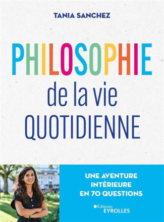 Philosophie de la vie quotidienne. Une aventure intérieure en 70 questions
