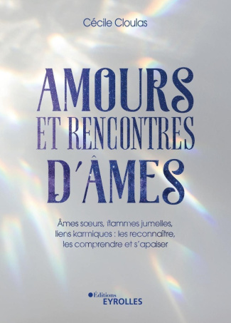 Amours et rencontres d'âmes. Ames soeurs, flammes jumelles, liens karmiques : les reconnaître, les c