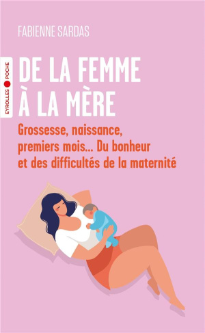De la femme à la mère. Grossesse, naissance, premiers mois... Du bonheur et des difficultés de la ma