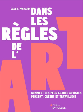 Dans les règles de l'art. Comment les plus grands artistes pensent, créent et travaillent