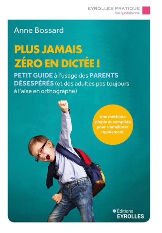 Plus jamais zéro en dictée ! Petit guide à l'usage des parents désespérés (et des adultes pas toujou