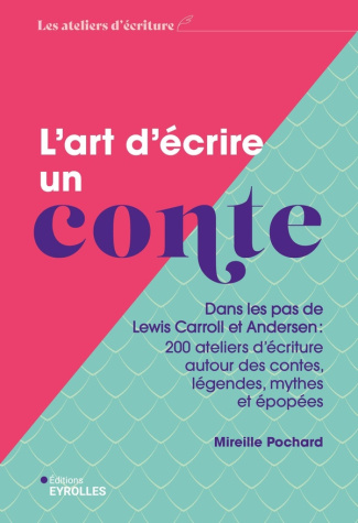L'art d'écrire un conte. Dans les pas de Lewis Carroll et Andersen : 200 ateliers d'écriture autour