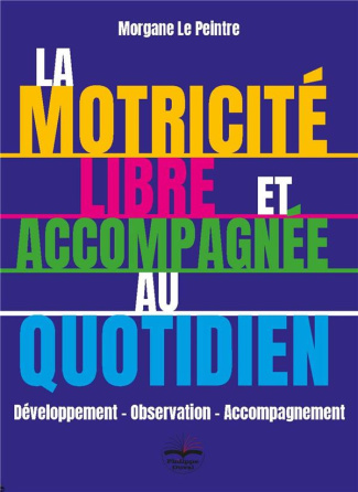 La motricité libre et accompagnée au quotidien. Développement - Observation - Accompagnement