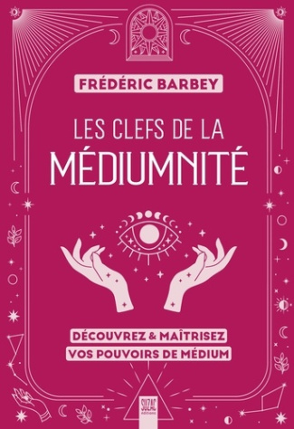 Les clefs de la médiumnité. Découvrez & maîtrisez vos pouvoirs de médium