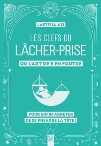 Les clefs du lâcher-prise, ou l'art de s'en foutre. Pour enfin arrêter de se prendre la tête