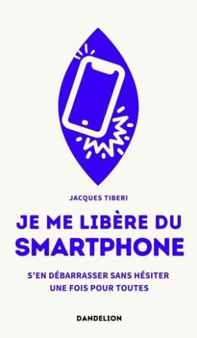Je me libère du smartphone. S'en débarrasser, sans hésiter, une fois pour toutes