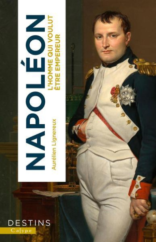 Napoléon. L'homme qui voulut être empereur