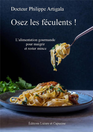 Osez les féculents ! L'alimentation gourmande pour maigrir et rester mince